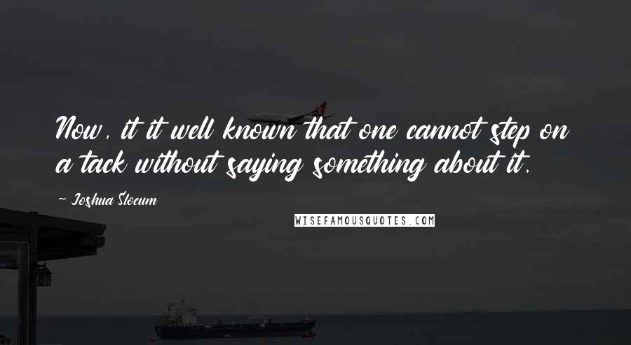 Joshua Slocum Quotes: Now, it it well known that one cannot step on a tack without saying something about it.