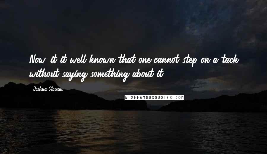 Joshua Slocum Quotes: Now, it it well known that one cannot step on a tack without saying something about it.