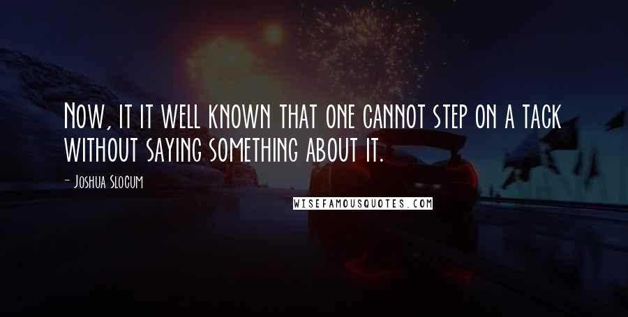 Joshua Slocum Quotes: Now, it it well known that one cannot step on a tack without saying something about it.