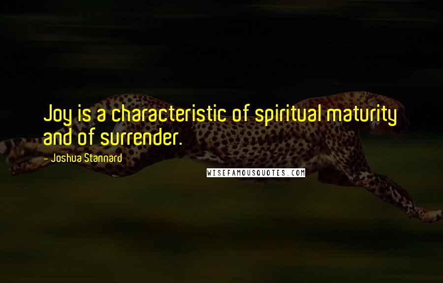 Joshua Stannard Quotes: Joy is a characteristic of spiritual maturity and of surrender.