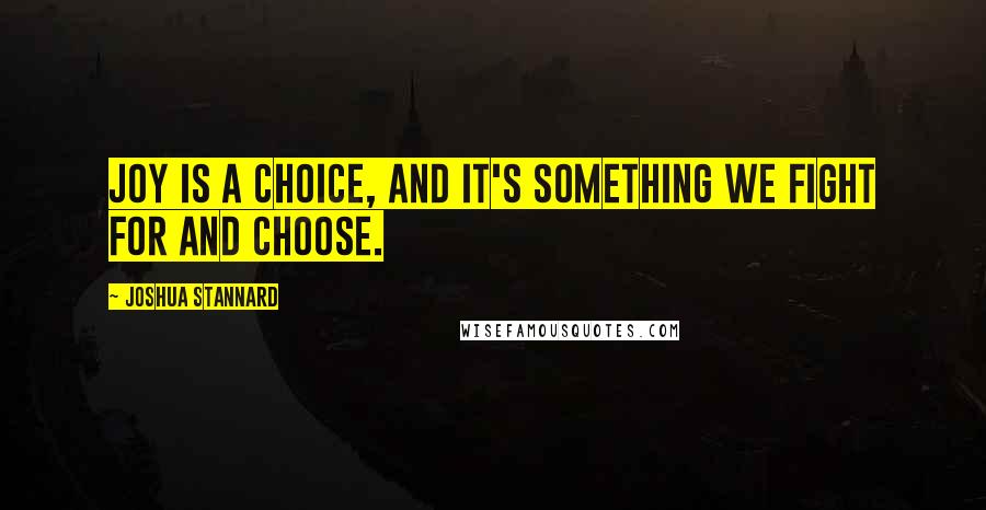 Joshua Stannard Quotes: Joy is a choice, and it's something we fight for and choose.