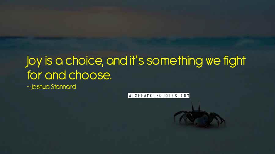 Joshua Stannard Quotes: Joy is a choice, and it's something we fight for and choose.