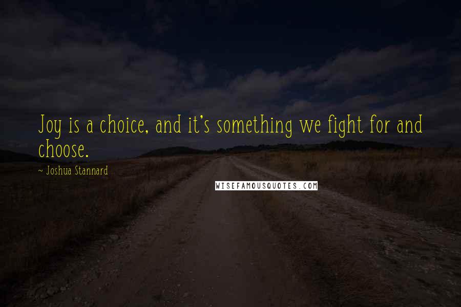 Joshua Stannard Quotes: Joy is a choice, and it's something we fight for and choose.