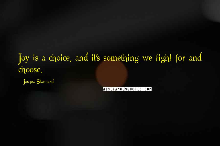 Joshua Stannard Quotes: Joy is a choice, and it's something we fight for and choose.