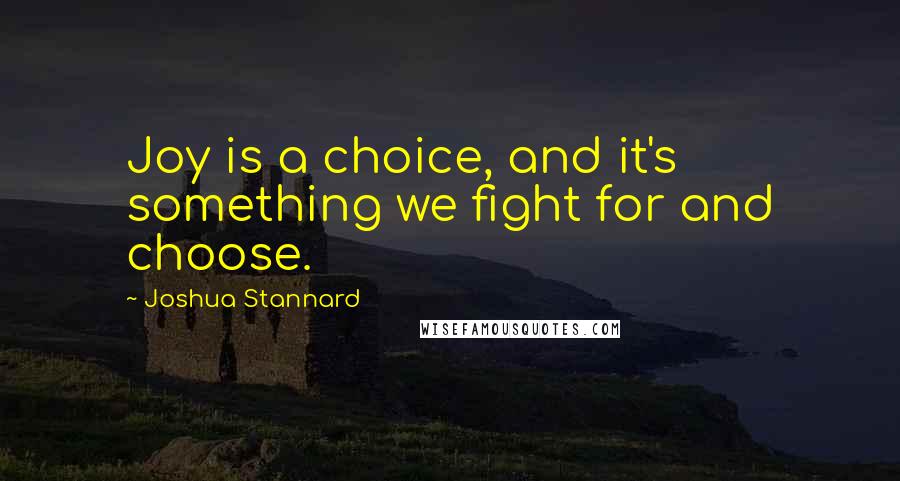 Joshua Stannard Quotes: Joy is a choice, and it's something we fight for and choose.