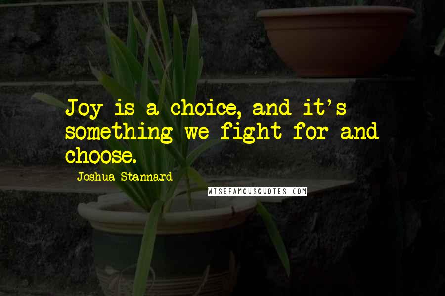 Joshua Stannard Quotes: Joy is a choice, and it's something we fight for and choose.