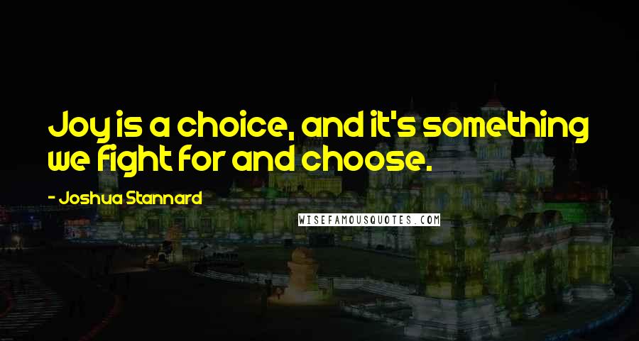 Joshua Stannard Quotes: Joy is a choice, and it's something we fight for and choose.