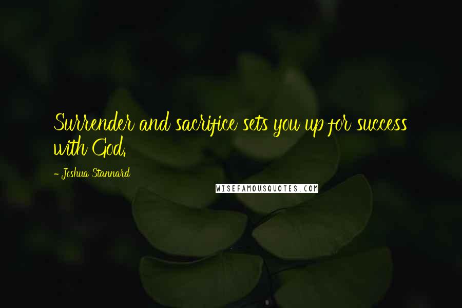 Joshua Stannard Quotes: Surrender and sacrifice sets you up for success with God.