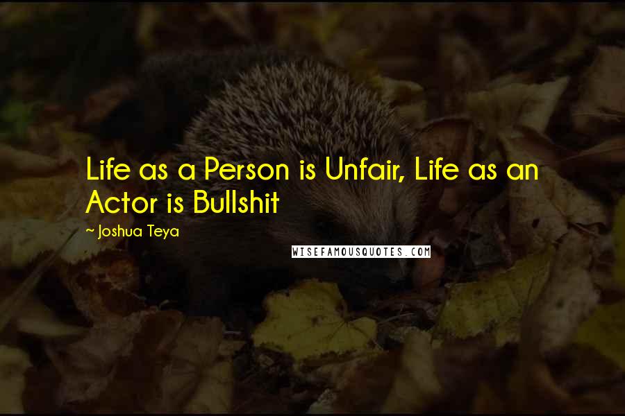 Joshua Teya Quotes: Life as a Person is Unfair, Life as an Actor is Bullshit