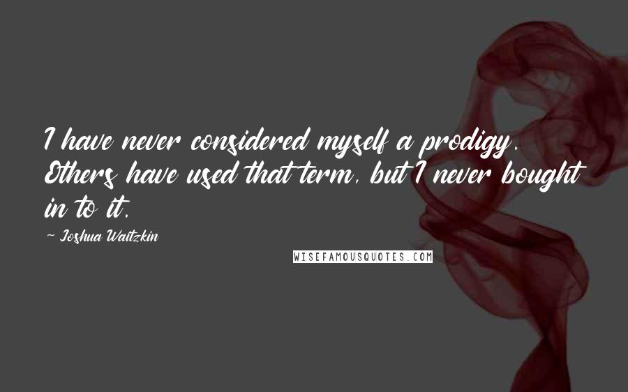 Joshua Waitzkin Quotes: I have never considered myself a prodigy. Others have used that term, but I never bought in to it.