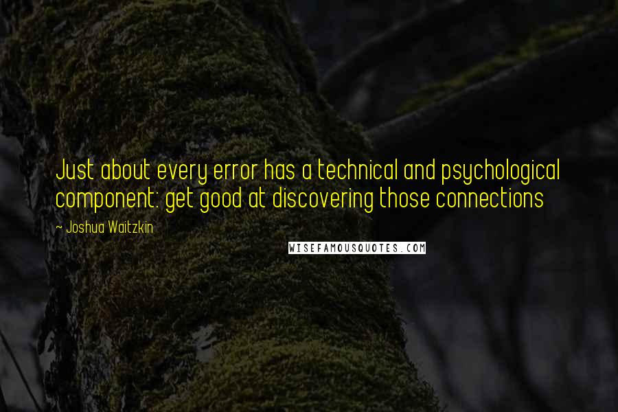 Joshua Waitzkin Quotes: Just about every error has a technical and psychological component: get good at discovering those connections