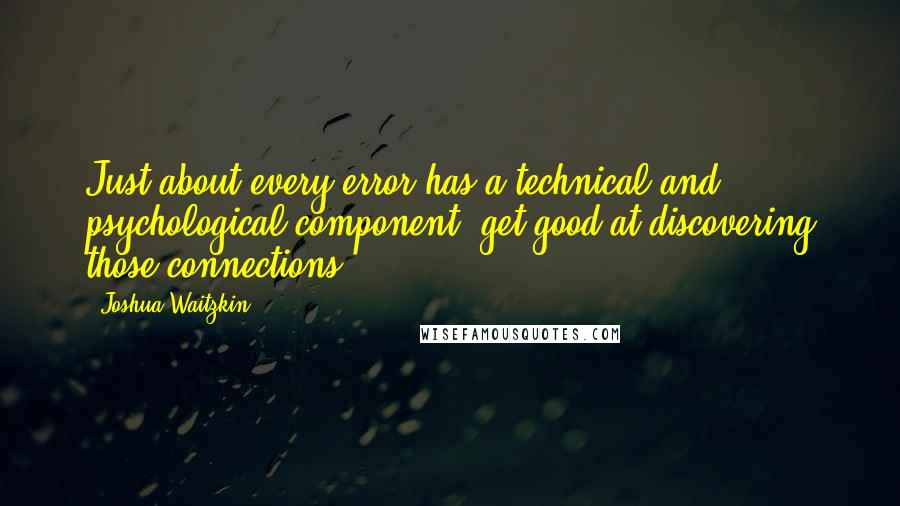 Joshua Waitzkin Quotes: Just about every error has a technical and psychological component: get good at discovering those connections
