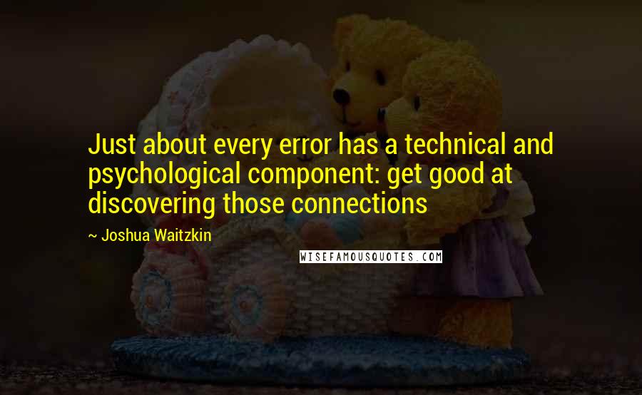 Joshua Waitzkin Quotes: Just about every error has a technical and psychological component: get good at discovering those connections