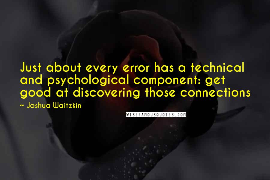 Joshua Waitzkin Quotes: Just about every error has a technical and psychological component: get good at discovering those connections