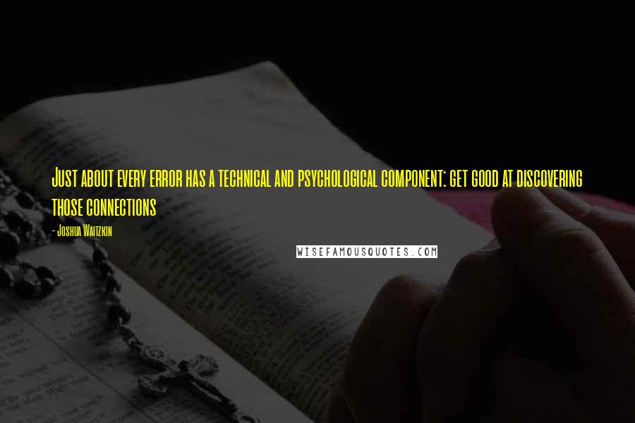 Joshua Waitzkin Quotes: Just about every error has a technical and psychological component: get good at discovering those connections
