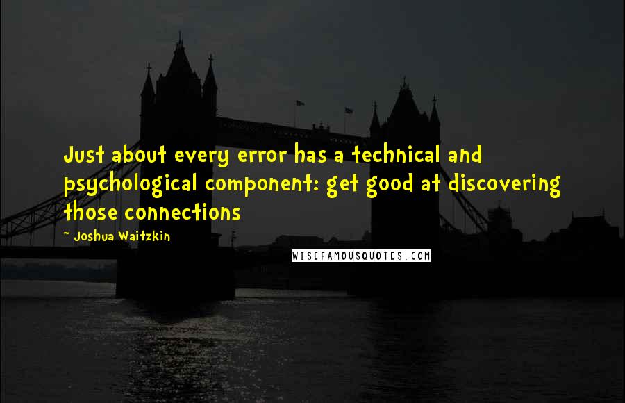 Joshua Waitzkin Quotes: Just about every error has a technical and psychological component: get good at discovering those connections