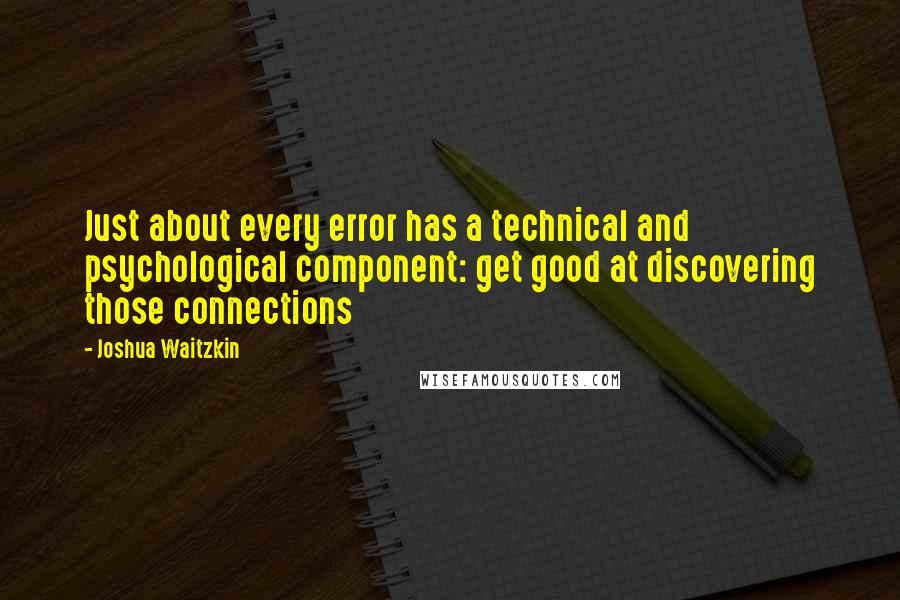 Joshua Waitzkin Quotes: Just about every error has a technical and psychological component: get good at discovering those connections