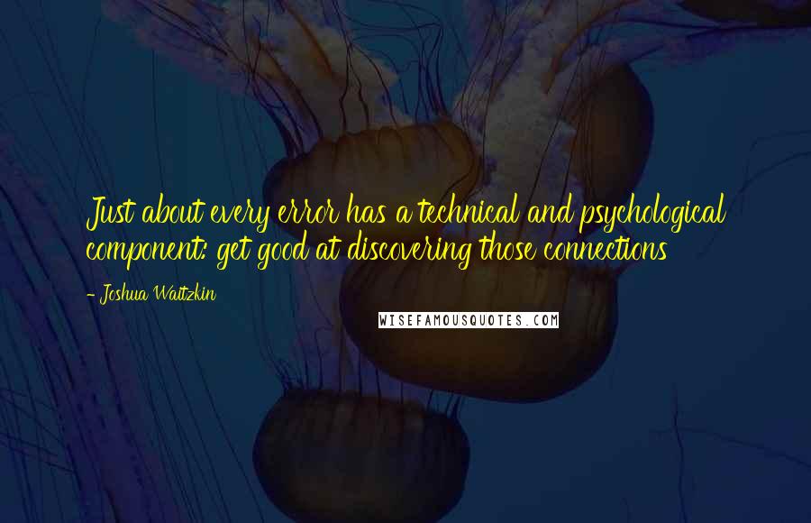 Joshua Waitzkin Quotes: Just about every error has a technical and psychological component: get good at discovering those connections