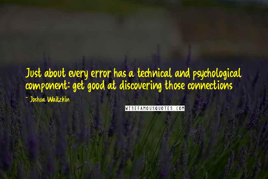 Joshua Waitzkin Quotes: Just about every error has a technical and psychological component: get good at discovering those connections