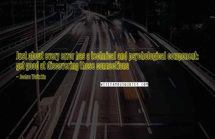 Joshua Waitzkin Quotes: Just about every error has a technical and psychological component: get good at discovering those connections