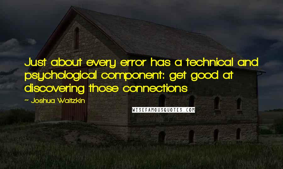 Joshua Waitzkin Quotes: Just about every error has a technical and psychological component: get good at discovering those connections