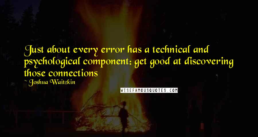 Joshua Waitzkin Quotes: Just about every error has a technical and psychological component: get good at discovering those connections