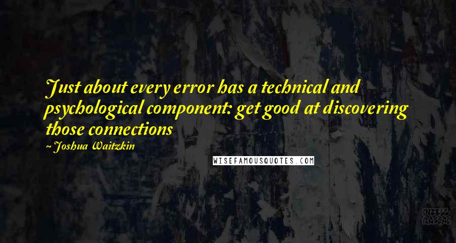 Joshua Waitzkin Quotes: Just about every error has a technical and psychological component: get good at discovering those connections