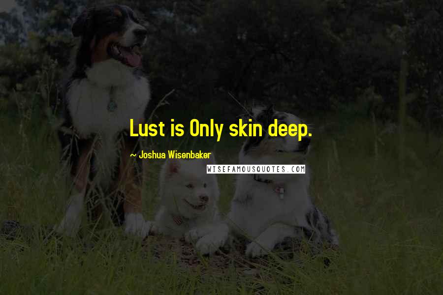 Joshua Wisenbaker Quotes: Lust is Only skin deep.