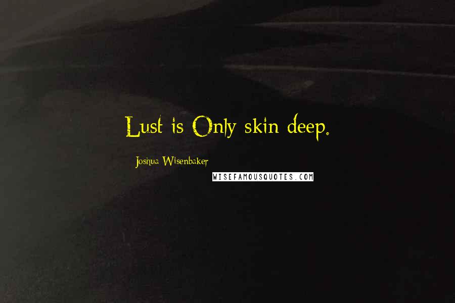 Joshua Wisenbaker Quotes: Lust is Only skin deep.