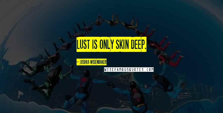 Joshua Wisenbaker Quotes: Lust is Only skin deep.