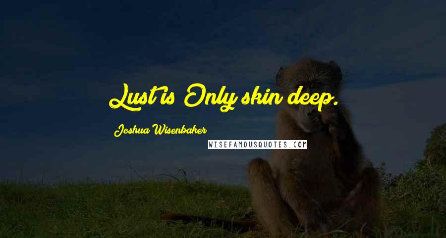 Joshua Wisenbaker Quotes: Lust is Only skin deep.