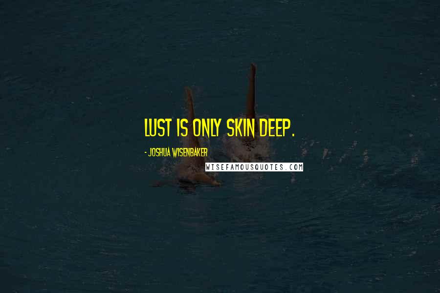 Joshua Wisenbaker Quotes: Lust is Only skin deep.