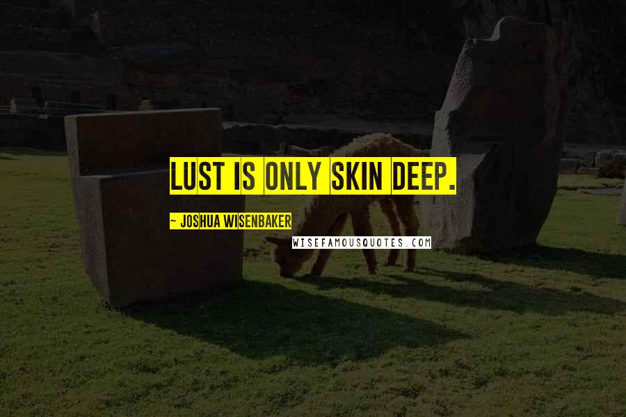 Joshua Wisenbaker Quotes: Lust is Only skin deep.