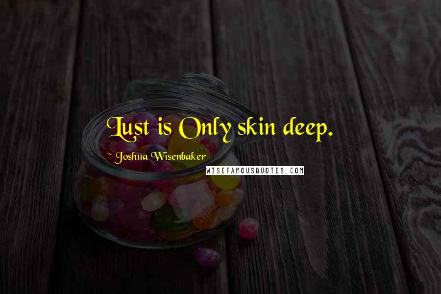 Joshua Wisenbaker Quotes: Lust is Only skin deep.