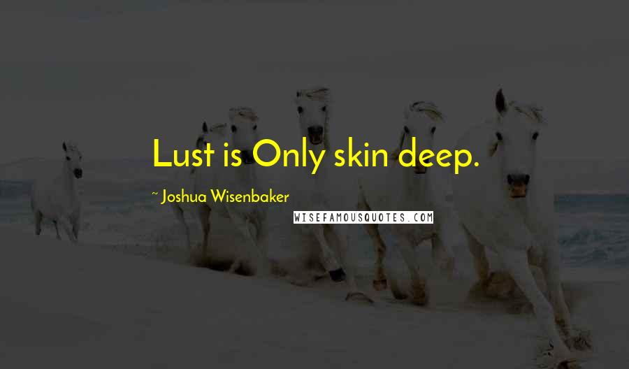 Joshua Wisenbaker Quotes: Lust is Only skin deep.