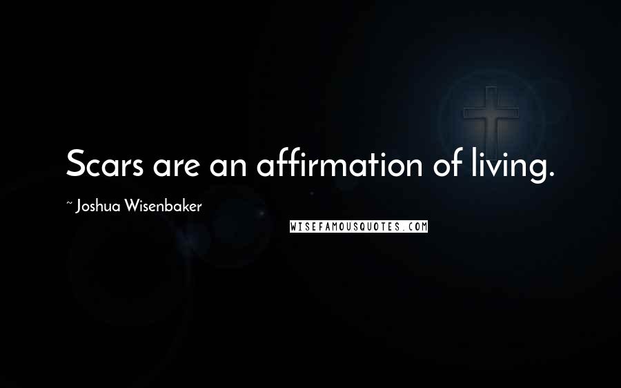 Joshua Wisenbaker Quotes: Scars are an affirmation of living.