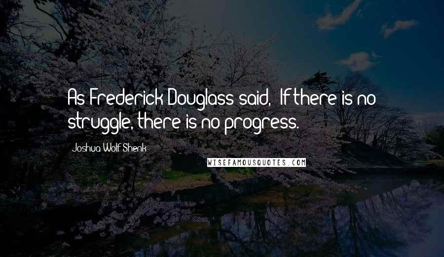 Joshua Wolf Shenk Quotes: As Frederick Douglass said, "If there is no struggle, there is no progress.