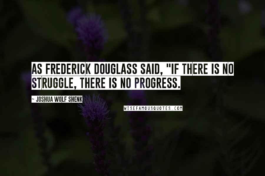 Joshua Wolf Shenk Quotes: As Frederick Douglass said, "If there is no struggle, there is no progress.