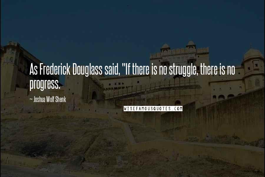 Joshua Wolf Shenk Quotes: As Frederick Douglass said, "If there is no struggle, there is no progress.