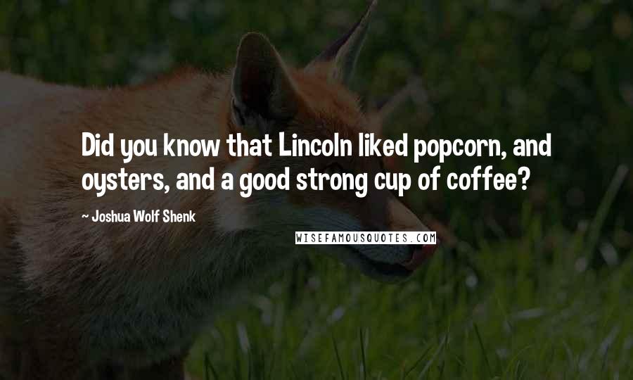 Joshua Wolf Shenk Quotes: Did you know that Lincoln liked popcorn, and oysters, and a good strong cup of coffee?