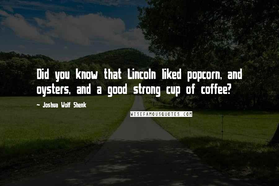 Joshua Wolf Shenk Quotes: Did you know that Lincoln liked popcorn, and oysters, and a good strong cup of coffee?