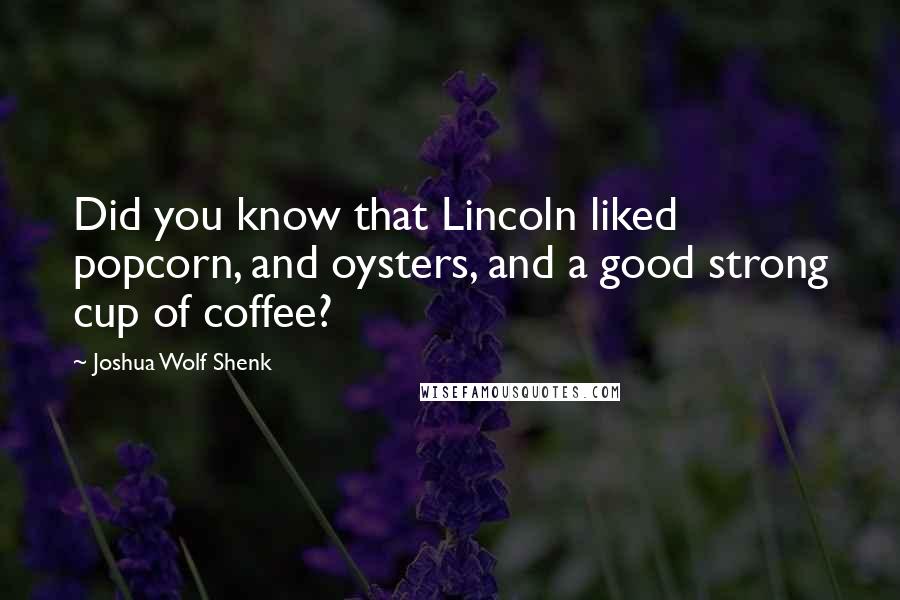 Joshua Wolf Shenk Quotes: Did you know that Lincoln liked popcorn, and oysters, and a good strong cup of coffee?