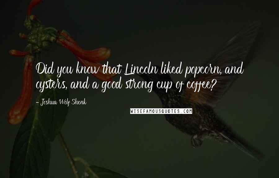 Joshua Wolf Shenk Quotes: Did you know that Lincoln liked popcorn, and oysters, and a good strong cup of coffee?