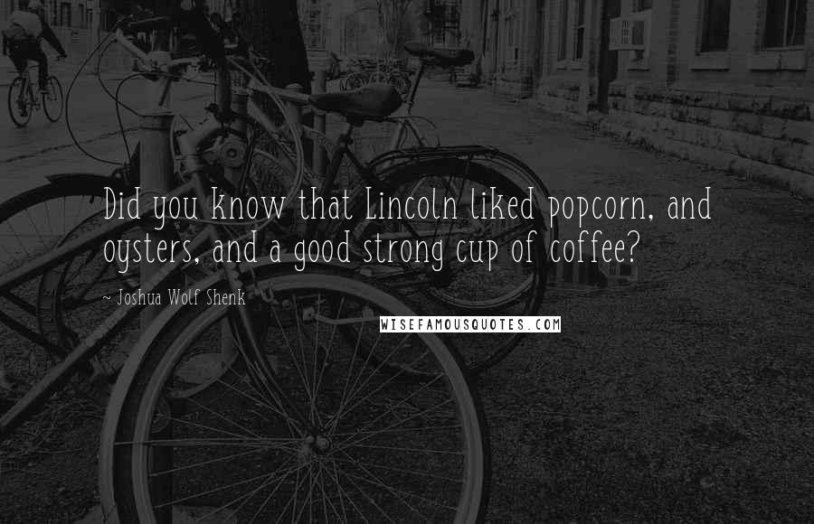 Joshua Wolf Shenk Quotes: Did you know that Lincoln liked popcorn, and oysters, and a good strong cup of coffee?