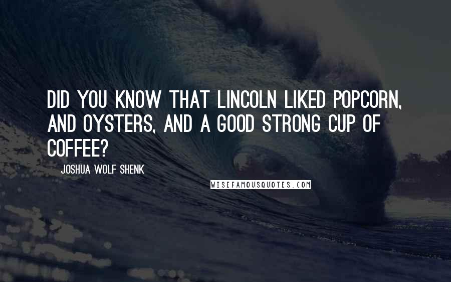 Joshua Wolf Shenk Quotes: Did you know that Lincoln liked popcorn, and oysters, and a good strong cup of coffee?