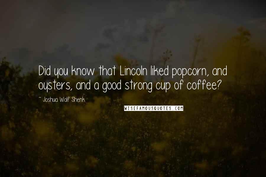 Joshua Wolf Shenk Quotes: Did you know that Lincoln liked popcorn, and oysters, and a good strong cup of coffee?