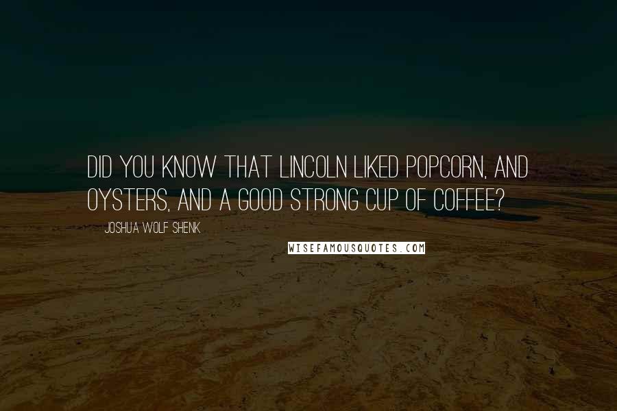 Joshua Wolf Shenk Quotes: Did you know that Lincoln liked popcorn, and oysters, and a good strong cup of coffee?