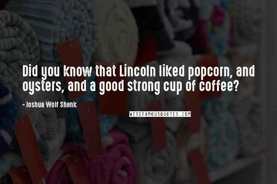 Joshua Wolf Shenk Quotes: Did you know that Lincoln liked popcorn, and oysters, and a good strong cup of coffee?