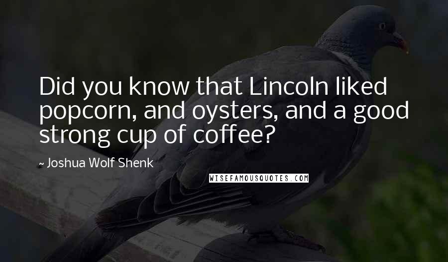 Joshua Wolf Shenk Quotes: Did you know that Lincoln liked popcorn, and oysters, and a good strong cup of coffee?