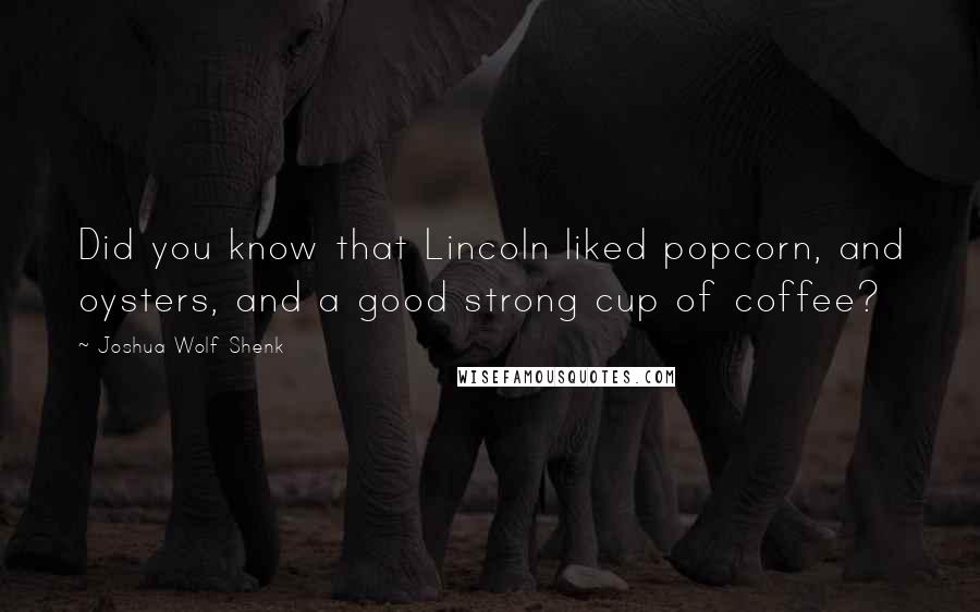 Joshua Wolf Shenk Quotes: Did you know that Lincoln liked popcorn, and oysters, and a good strong cup of coffee?